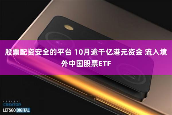 股票配资安全的平台 10月逾千亿港元资金 流入境外中国股票ETF