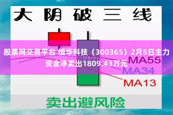 股票网交易平台 恒华科技（300365）2月5日主力资金净卖出1809.43万元