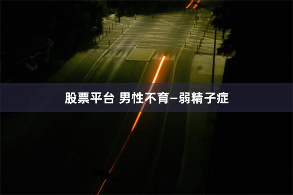 股票平台 男性不育—弱精子症