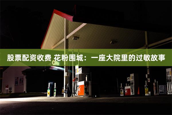 股票配资收费 花粉围城：一座大院里的过敏故事
