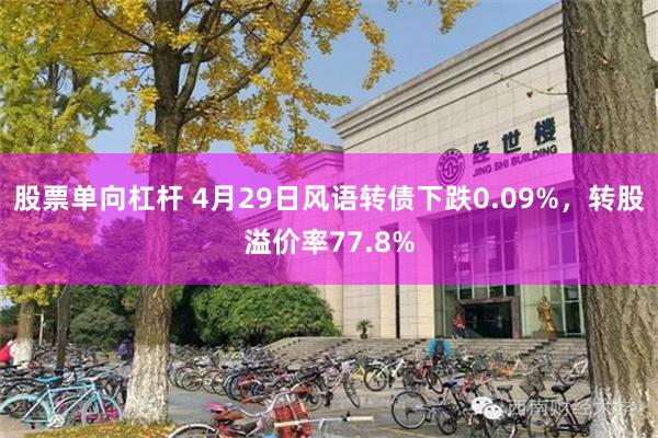 股票单向杠杆 4月29日风语转债下跌0.09%，转股溢价率77.8%