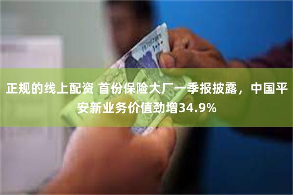 正规的线上配资 首份保险大厂一季报披露，中国平安新业务价值劲增34.9%
