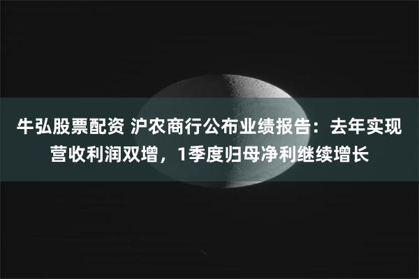 牛弘股票配资 沪农商行公布业绩报告：去年实现营收利润双增，1季度归母净利继续增长