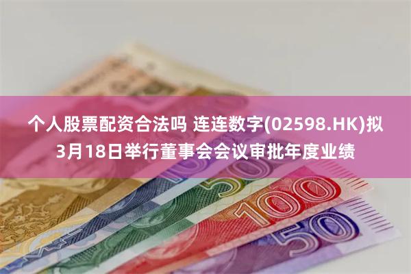 个人股票配资合法吗 连连数字(02598.HK)拟3月18日举行董事会会议审批年度业绩