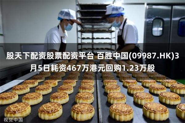 股天下配资股票配资平台 百胜中国(09987.HK)3月5日耗资467万港元回购1.23万股