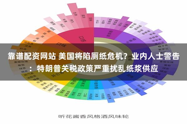 靠谱配资网站 美国将陷厕纸危机？业内人士警告：特朗普关税政策严重扰乱纸浆供应