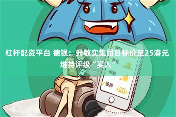 杠杆配资平台 德银：升敏实集团目标价至25港元 维持评级“买入”