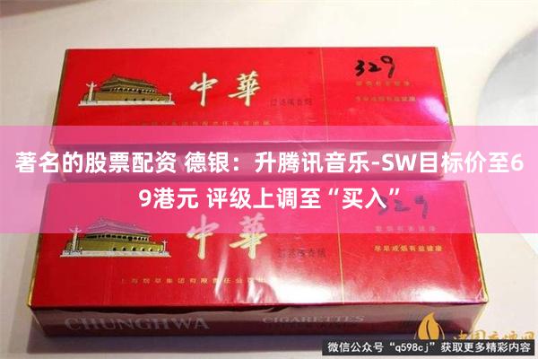著名的股票配资 德银：升腾讯音乐-SW目标价至69港元 评级上调至“买入”