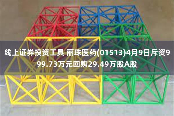 线上证券投资工具 丽珠医药(01513)4月9日斥资999.73万元回购29.49万股A股