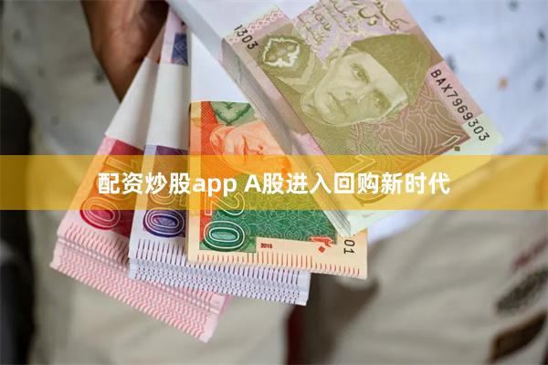 配资炒股app A股进入回购新时代