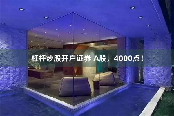 杠杆炒股开户证券 A股，4000点！