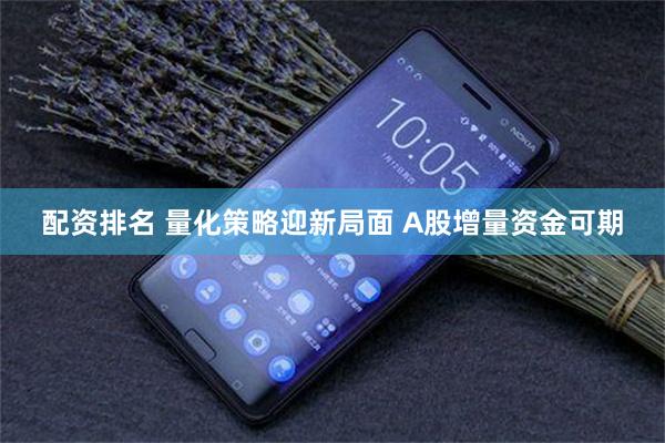 配资排名 量化策略迎新局面 A股增量资金可期