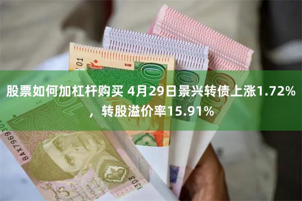 股票如何加杠杆购买 4月29日景兴转债上涨1.72%，转股溢价率15.91%