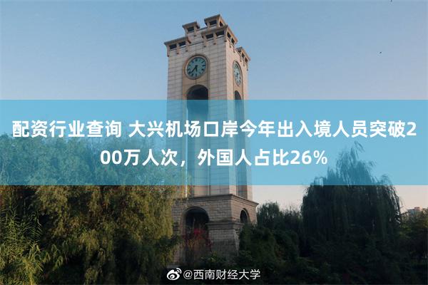 配资行业查询 大兴机场口岸今年出入境人员突破200万人次，外国人占比26%