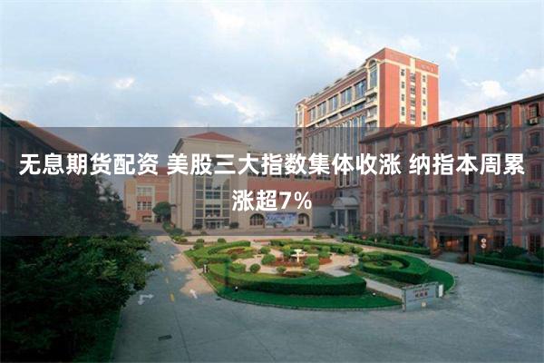 无息期货配资 美股三大指数集体收涨 纳指本周累涨超7%