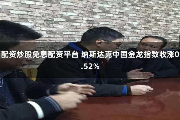 配资炒股免息配资平台 纳斯达克中国金龙指数收涨0.52%