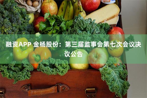 融资APP 金杨股份：第三届监事会第七次会议决议公告