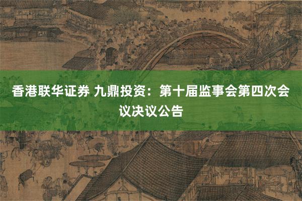 香港联华证券 九鼎投资：第十届监事会第四次会议决议公告