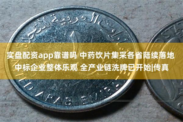 实盘配资app靠谱吗 中药饮片集采各省陆续落地 中标企业整体乐观 全产业链洗牌已开始|传真
