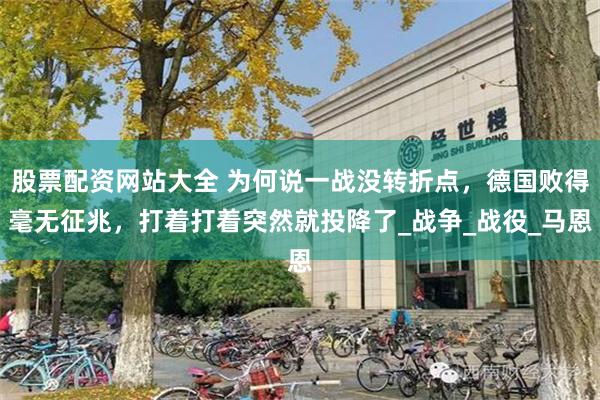 股票配资网站大全 为何说一战没转折点，德国败得毫无征兆，打着打着突然就投降了_战争_战役_马恩