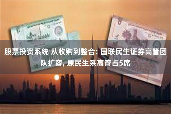 股票投资系统 从收购到整合: 国联民生证券高管团队扩容, 原民生系高管占5席