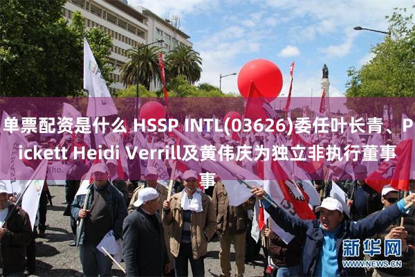 单票配资是什么 HSSP INTL(03626)委任叶长青、Pickett Heidi Verrill及黄伟庆为独立非执行董事