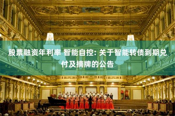 股票融资年利率 智能自控: 关于智能转债到期兑付及摘牌的公告