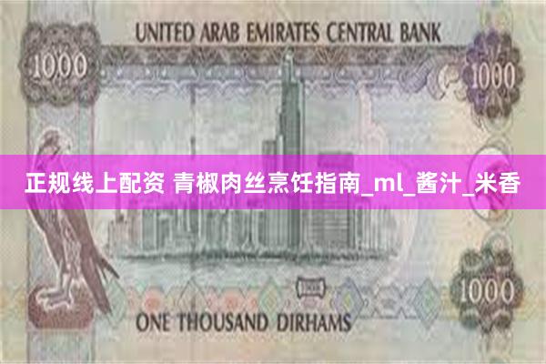 正规线上配资 青椒肉丝烹饪指南_ml_酱汁_米香