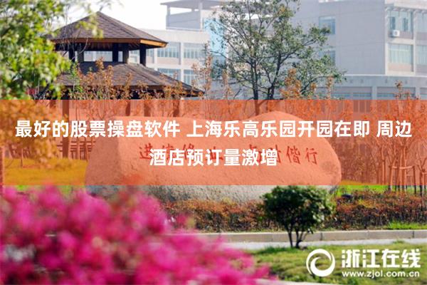 最好的股票操盘软件 上海乐高乐园开园在即 周边酒店预订量激增