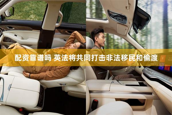 配资靠谱吗 英法将共同打击非法移民和偷渡