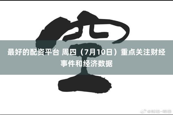 最好的配资平台 周四（7月10日）重点关注财经事件和经济数据