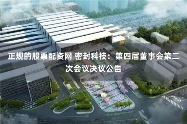 正规的股票配资网 密封科技：第四届董事会第二次会议决议公告