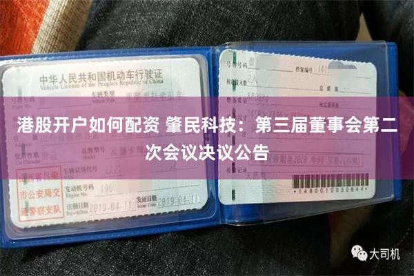 港股开户如何配资 肇民科技：第三届董事会第二次会议决议公告