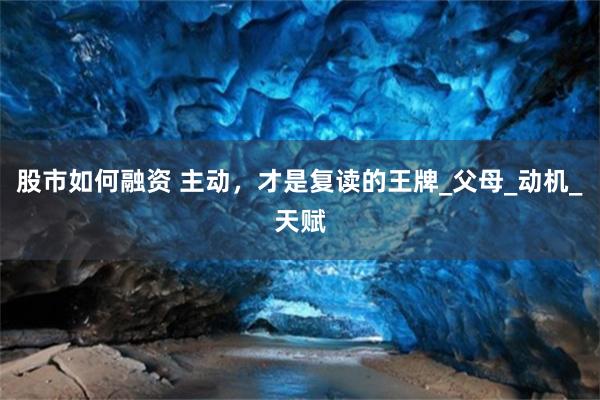 股市如何融资 主动，才是复读的王牌_父母_动机_天赋