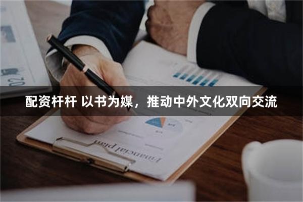 配资杆杆 以书为媒，推动中外文化双向交流