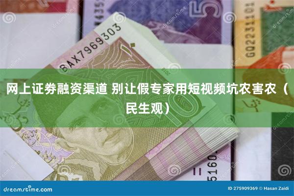 网上证劵融资渠道 别让假专家用短视频坑农害农（民生观）