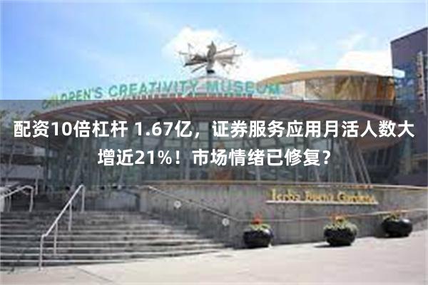 配资10倍杠杆 1.67亿，证券服务应用月活人数大增近21%！市场情绪已修复？