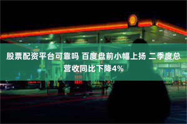 股票配资平台可靠吗 百度盘前小幅上扬 二季度总营收同比下降4%