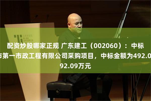 配资炒股哪家正规 广东建工（002060）：中标广州市第一市政工程有限公司采购项目，中标金额为492.09万元