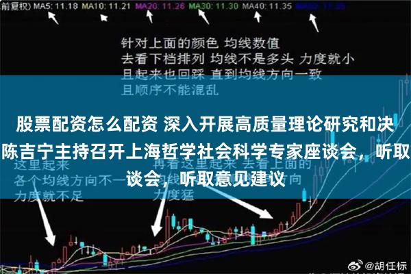 股票配资怎么配资 深入开展高质量理论研究和决策咨询！陈吉宁主持召开上海哲学社会科学专家座谈会，听取意见建议