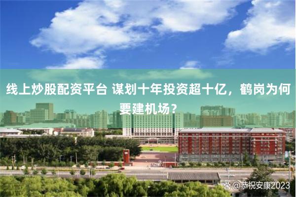 线上炒股配资平台 谋划十年投资超十亿，鹤岗为何要建机场？