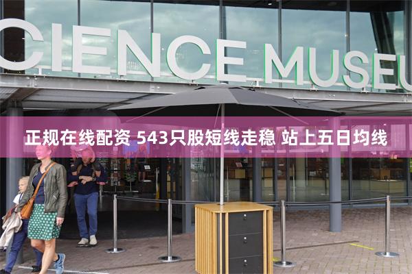 正规在线配资 543只股短线走稳 站上五日均线
