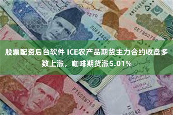 股票配资后台软件 ICE农产品期货主力合约收盘多数上涨，咖啡期货涨5.01%