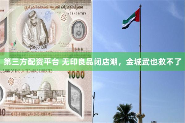 第三方配资平台 无印良品闭店潮，金城武也救不了